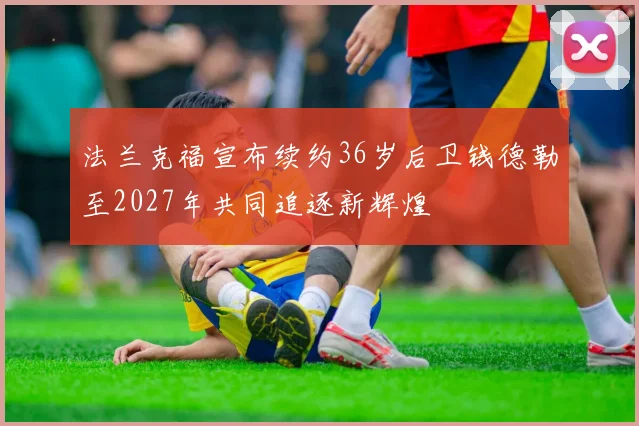 法兰克福宣布续约36岁后卫钱德勒至2027年共同追逐新辉煌